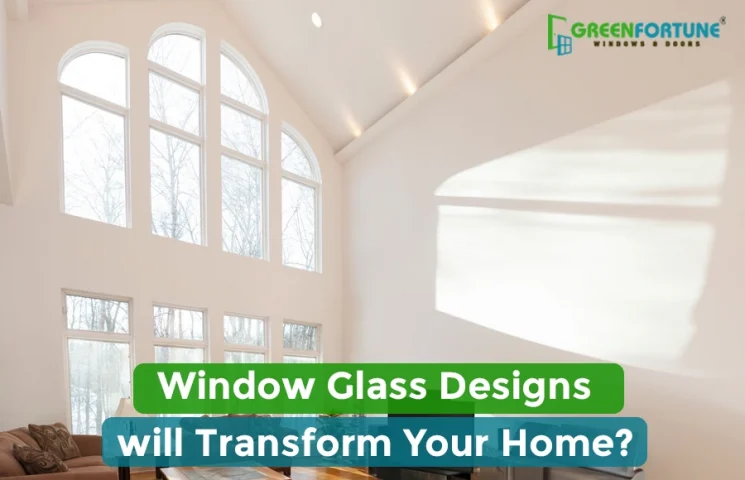 Which Window Glass Design will Transform Your Home?